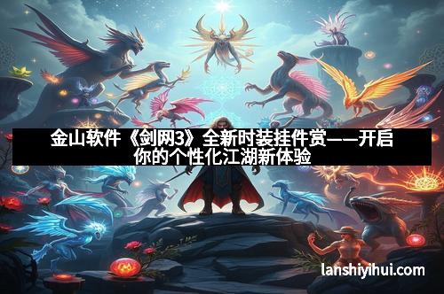 金山软件《剑网3》全新时装挂件赏——开启你的个性化江湖新体验
